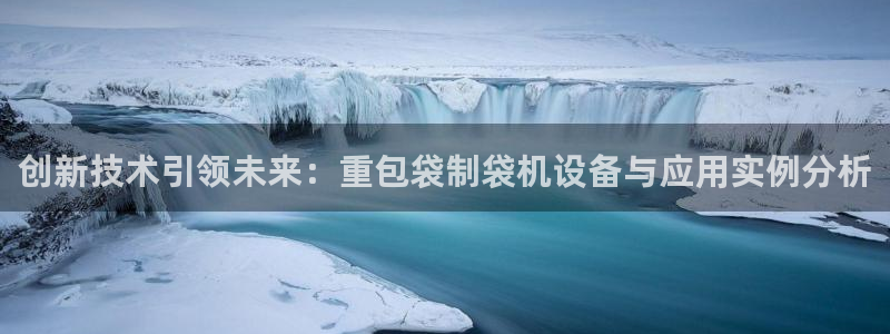 威九国际ppt官网：创新技术引领未来：重包袋制袋机设备与应用