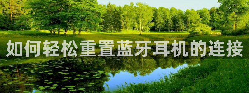 威九国际热舞：如何轻松重置蓝牙耳机的连接
