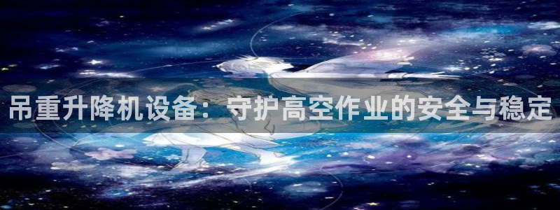 威九国际官方下载：吊重升降机设备：守护高空作业的安全与稳定