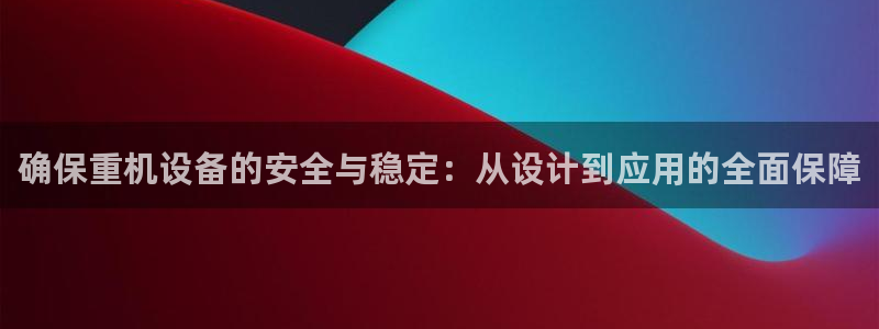 威九国际ppt官网：确保重机设备的安全与稳定：从设计到应用的
