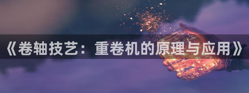 威九国际66m66成长模式：《卷轴技艺：重卷机的原理与应用》