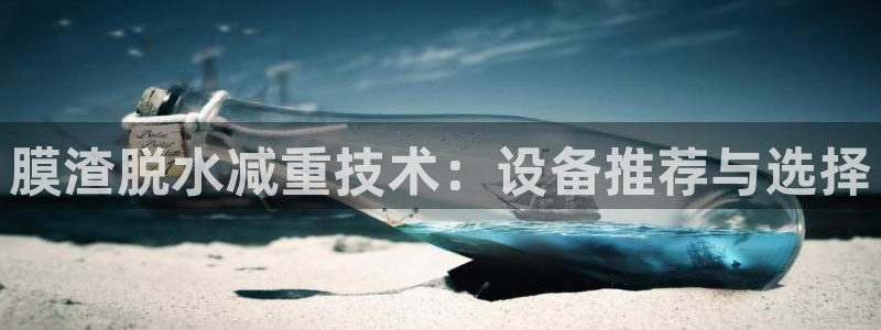 威九国际地址：膜渣脱水减重技术：设备推荐与选择