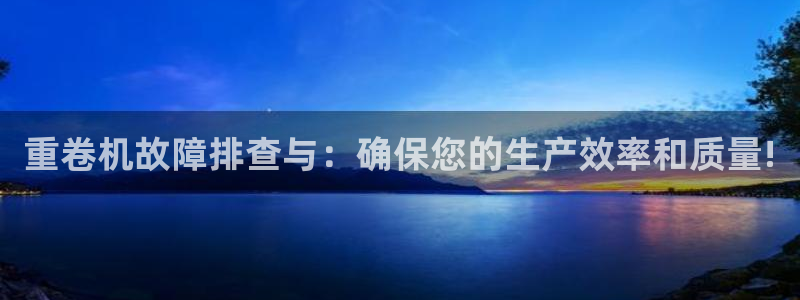 威九国际网站入口官网首页登录：重卷机故障排查与：确保您的生产