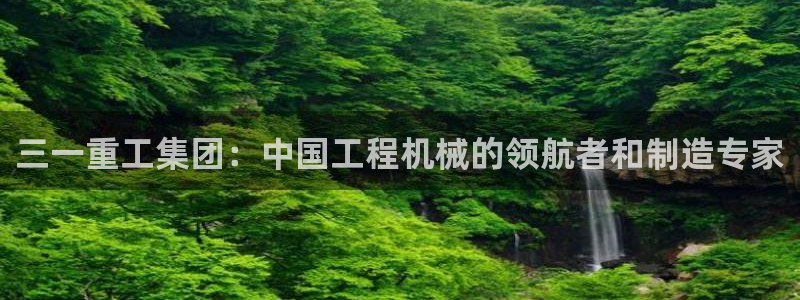 威九国际78mb玩法：三一重工集团：中国工程机械的领航者和制