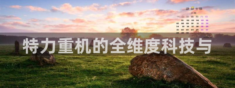 威九国际66视频：特力重机的全维度科技与