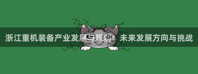 威九国际演员2023年最新作品：浙江重机装备产业发展与规划：