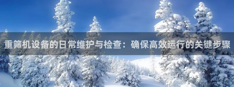 威九国际官方网站：重筛机设备的日常维护与检查：确保高效运行的