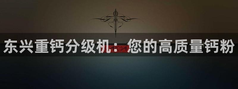 威九国际客服电话人工服务：东兴重钙分级机：您的高质量钙粉