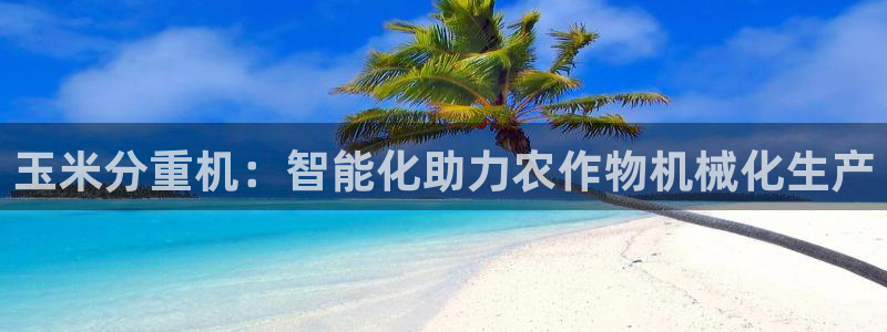 威九国际网站：玉米分重机：智能化助力农作物机械化生产