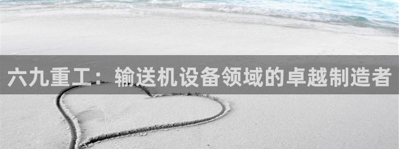 威九国际狂飚电影：六九重工：输送机设备领域的卓越制造者