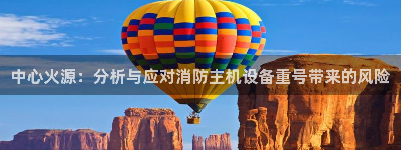 威九国际提款不出来：中心火源：分析与应对消防主机设备重号带来