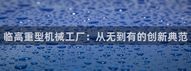 威九国际能提现吗是真的吗：临高重型机械工厂：从无到有的创新典