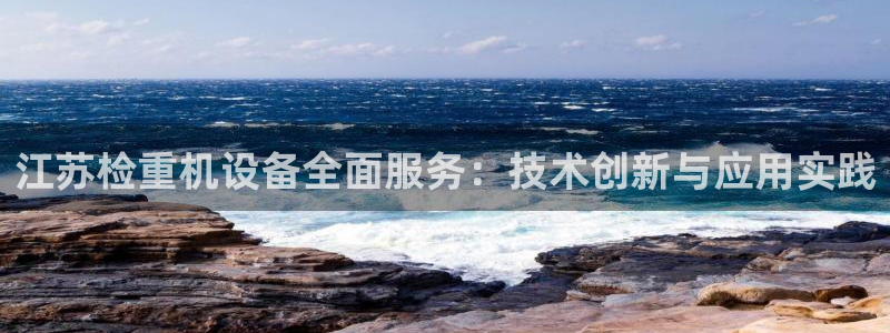 威九国际坑人的嘛：江苏检重机设备全面服务：技术创新与应用实践
