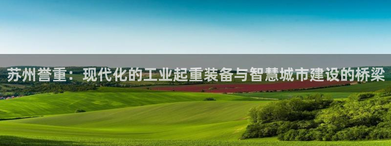 威九国际新：苏州誉重：现代化的工业起重装备与智慧城市建设的桥