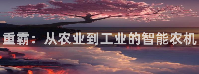 威九国际空降：重霸：从农业到工业的智能农机