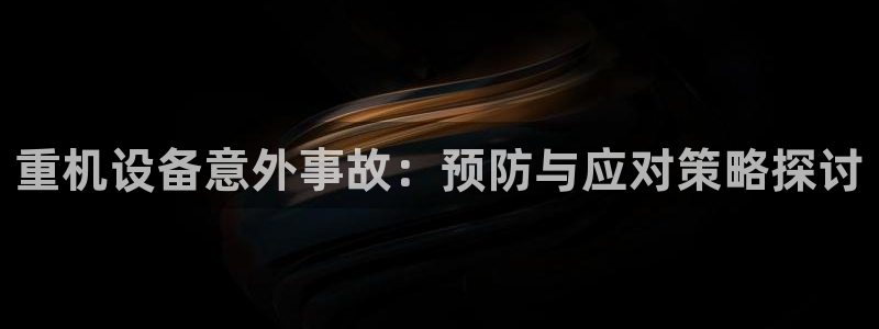 威九code6070：重机设备意外事故：预防与应对策略探讨