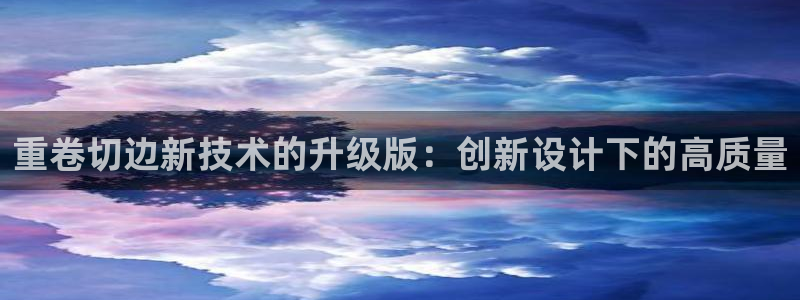 威九国际网站客服电话多少号：重卷切边新技术的升级版：创新设计