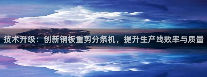 威九国际网站链接怎么打开：技术升级：创新钢板重剪分条机，提升