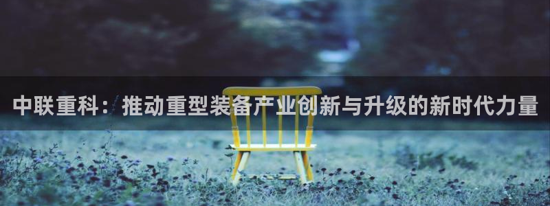 威九国际男演员：中联重科：推动重型装备产业创新与升级的新时代