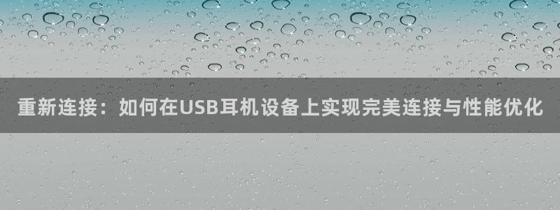 威九国际网站客服电话多少啊：重新连接：如何在USB耳机设备上