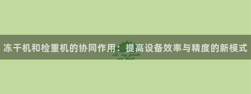 威九国际78m域名：冻干机和检重机的协同作用：提高设备效率与
