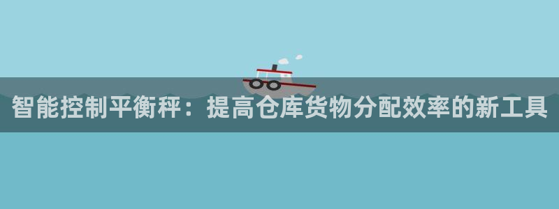 威九国际78mb下载：智能控制平衡秤：提高仓库货物分配效率的