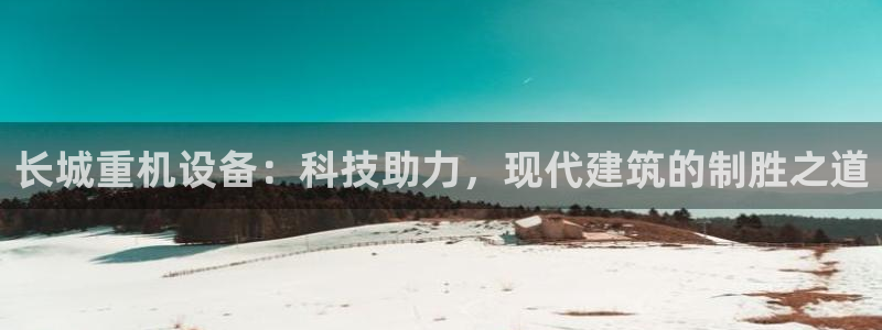 威九国际66cm：长城重机设备：科技助力，现代建筑的制胜之道