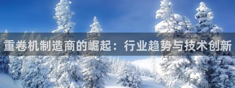 威九国际女儿的朋友：重卷机制造商的崛起：行业趋势与技术创新