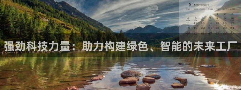 威九国际全国空降：强劲科技力量：助力构建绿色、智能的未来工厂
