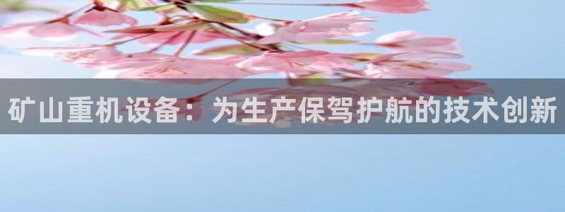 威九国际66mm66：矿山重机设备：为生产保驾护航的技术创新