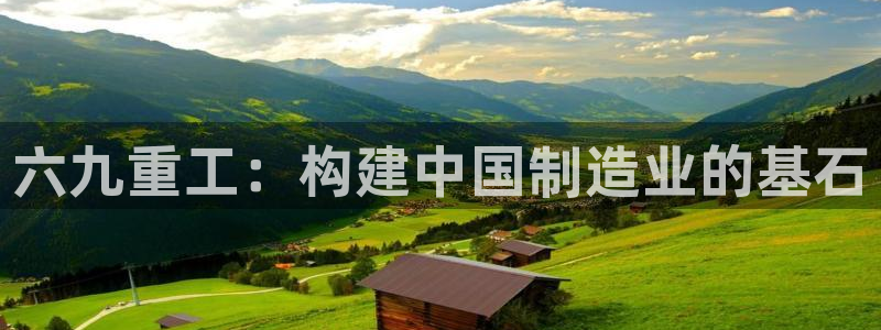 威九国际网站更新：六九重工：构建中国制造业的基石
