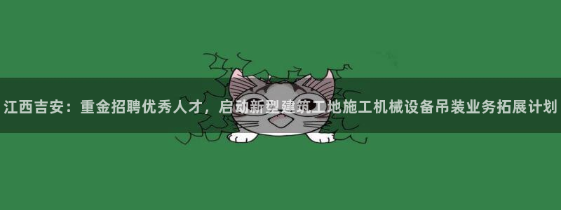 威九国际66：江西吉安：重金招聘优秀人才，启动新型建筑工地施